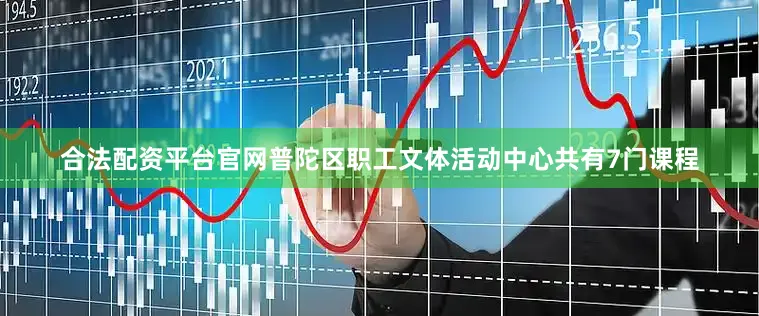 合法配资平台官网普陀区职工文体活动中心共有7门课程