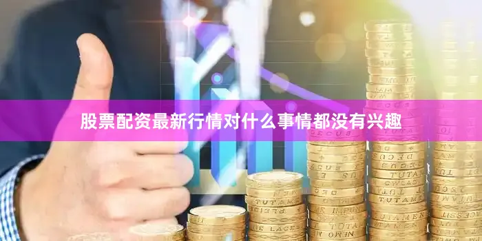 股票配资最新行情对什么事情都没有兴趣